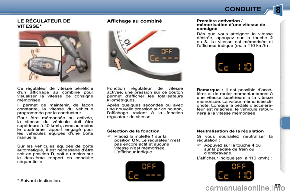Peugeot 307 CC 2007.5  Manuel du propriétaire (in French) 87
CONDUITE
  Première activation /  
mémorisation d’une vitesse de 
consigne  
 Dès  que  vous  atteignez  la  vitesse  
désirée,  appuyez  sur  la  touche   2  
ou    3 .  La  vitesse  est  m