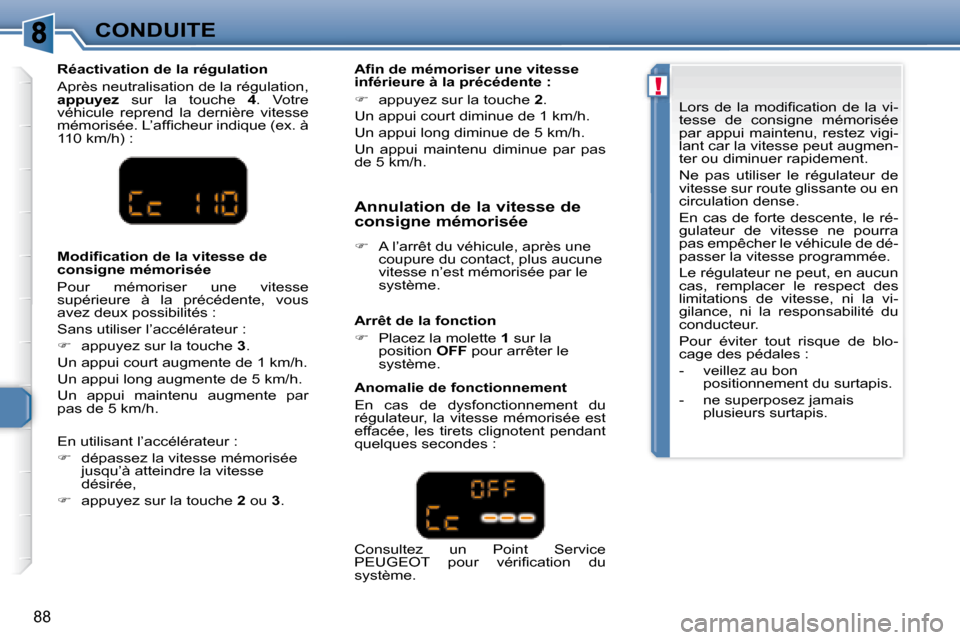 Peugeot 307 CC 2007.5  Manuel du propriétaire (in French) !
88
CONDUITE
  Réactivation de la régulation  
 Après neutralisation de la régulation,  
 
appuyez    sur  la  touche    4 .  Votre 
véhicule  reprend  la  dernière  vitesse 
�m�é�m�o�r�i�s�é