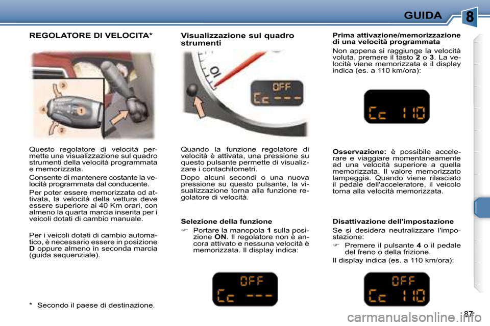 Peugeot 307 CC 2007.5  Manuale del proprietario (in Italian) 87
GUIDA
  Prima attivazione/memorizzazione  
di una velocità programmata  
 Non  appena  si  raggiunge  la  velocità  
voluta, premere il tasto   2  o   3 . La ve-
locità  viene  memorizzata  e  i