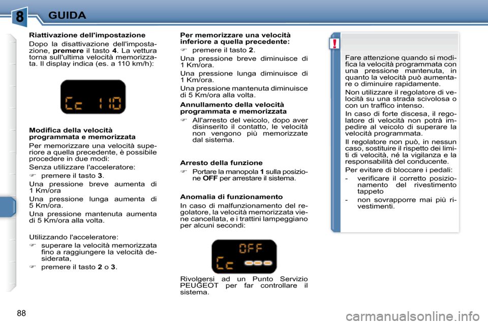 Peugeot 307 CC 2007.5  Manuale del proprietario (in Italian) !
88
GUIDA
  Riattivazione dellimpostazione  
 Dopo  la  disattivazione  dellimposta- 
zione,    premere    il  tasto   4 .  La  vettura 
torna  sullultima  velocità  memorizza-
ta. Il display ind