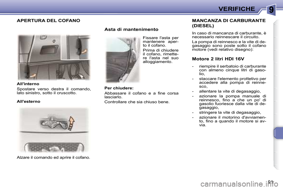 Peugeot 307 CC 2007.5  Manuale del proprietario (in Italian) 91
VERIFICHE
 Alzare il comando ed aprire il cofano.         Asta di mantenimento 
  MANCANZA DI CARBURANTE 
(DIESEL) 
 In caso di mancanza di carburante, è  
necessario reinnescare il circuito.   
 