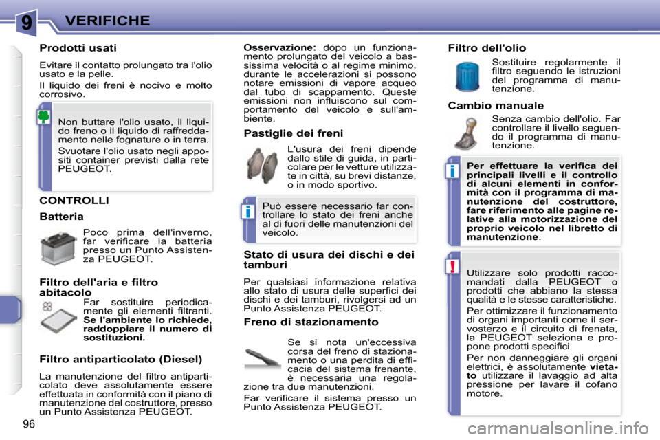 Peugeot 307 CC 2007.5  Manuale del proprietario (in Italian) i
i
!
96
VERIFICHE
 CONTROLLI 
 Se  si  nota  uneccessiva  
corsa del freno di staziona-
�m�e�n�t�o� �o� �u�n�a� �p�e�r�d�i�t�a� �d�i� �e�f�i� �-
cacia  del  sistema  frenante, 
è  necessaria  una  