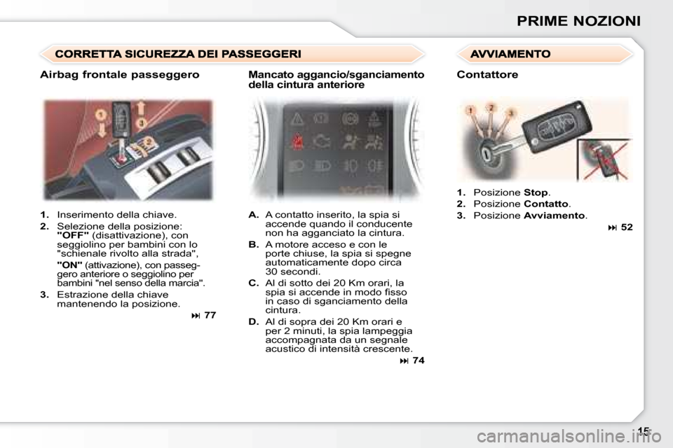 Peugeot 307 CC 2007.5  Manuale del proprietario (in Italian) PRIME NOZIONI
   
1.    Inserimento della chiave. 
  
2.    Selezione della posizione: 
 
"OFF"   (disattivazione), con 
seggiolino per bambini con lo  
"schienale rivolto alla strada",  
    "ON"    