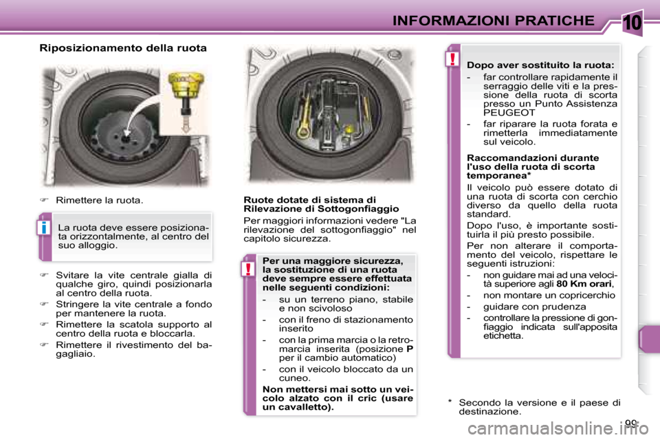 Peugeot 307 CC 2007.5  Manuale del proprietario (in Italian) 10
i
!
!
99
INFORMAZIONI PRATICHE
   Riposizionamento della ruota  
   
�    Rimettere la ruota.  
   
�    Svitare  la  vite  centrale  gialla  di 
qualche  giro,  quindi  posizionarla  
al cen