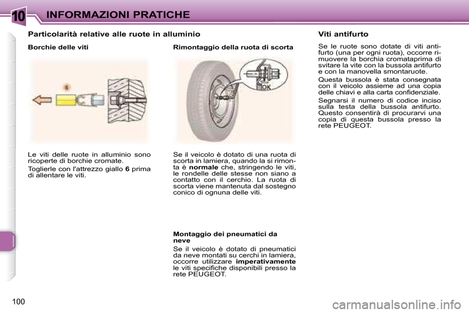 Peugeot 307 CC 2007.5  Manuale del proprietario (in Italian) 10
100
INFORMAZIONI PRATICHE
 Le  viti  delle  ruote  in  alluminio  sono  
ricoperte di borchie cromate.  
 Toglierle con lattrezzo giallo   6  prima 
di allentare le viti.     Se il  veicolo  è do