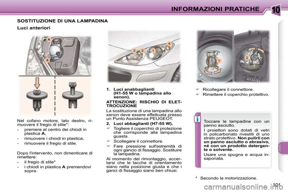 Peugeot 307 CC 2007.5  Manuale del proprietario (in Italian) 10
i
101
INFORMAZIONI PRATICHE
 Nel  cofano  motore,  lato  destro,  ri- 
muovere il fregio di stile * :  
   -   premere al centro dei chiodi in  plastica   A , 
  -   rimuovere i chiodi in plastica,