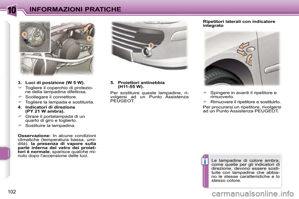 Peugeot 307 CC 2007.5  Manuale del proprietario (in Italian) 10
i
102
INFORMAZIONI PRATICHE   
�    Spingere in avanti il ripetitore e 
rimuoverlo. 
  
�    Rimuovere il ripetitore e sostituirlo.  
 Per procurarsi un ripetitore, rivolgersi  
ad un Punto A