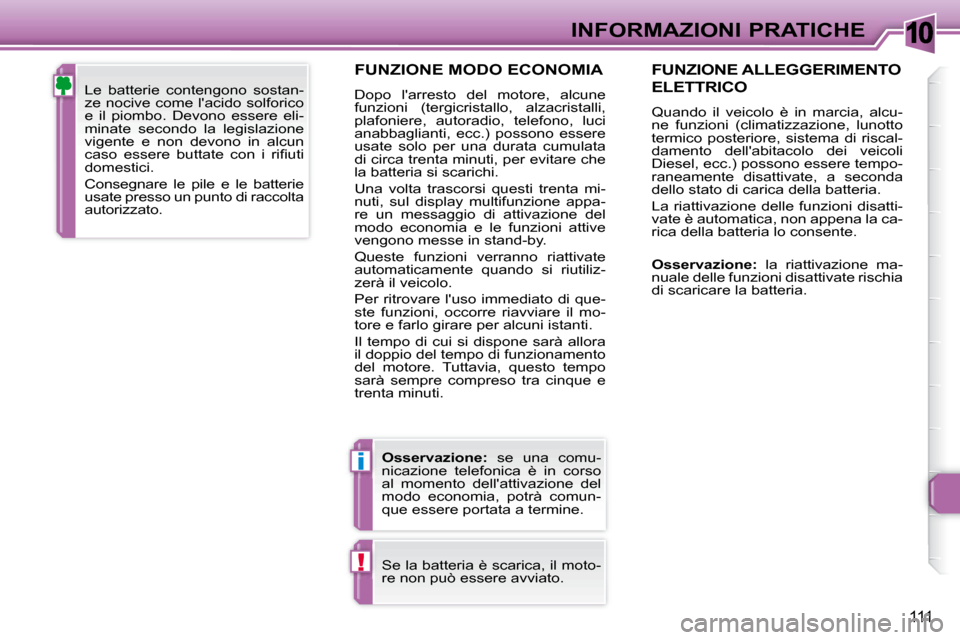 Peugeot 307 CC 2007.5  Manuale del proprietario (in Italian) 10
i
!
111
INFORMAZIONI PRATICHE
  FUNZIONE MODO ECONOMIA 
 Dopo  larresto  del  motore,  alcune  
funzioni  (tergicristallo,  alzacristalli, 
plafoniere,  autoradio,  telefono,  luci 
anabbaglianti,