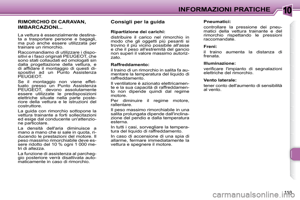 Peugeot 307 CC 2007.5  Manuale del proprietario (in Italian) 10
113
INFORMAZIONI PRATICHE
   Consigli per la guida   
   Ripartizione dei carichi:  
 distribuire  il  carico  nel  rimorchio  in  
modo  che  gli  oggetti  più  pesanti  si 
trovino  il  più  vi