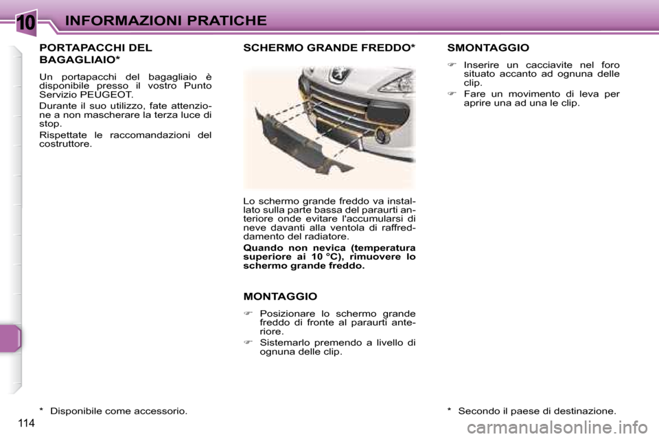 Peugeot 307 CC 2007.5  Manuale del proprietario (in Italian) 10
114
INFORMAZIONI PRATICHE
 PORTAPACCHI DEL 
BAGAGLIAIO *  
 Un  portapacchi  del  bagagliaio  è  
disponibile  presso  il  vostro  Punto 
Servizio PEUGEOT.  
 Durante  il  suo  utilizzo,  fate  at