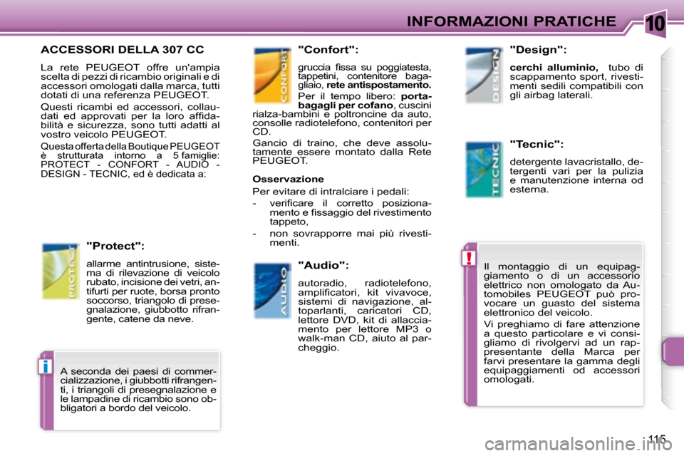 Peugeot 307 CC 2007.5  Manuale del proprietario (in Italian) 10
!
i
115
INFORMAZIONI PRATICHE
      ACCESSORI DELLA 307 CC 
 La  rete  PEUGEOT  offre  unampia  
scelta di pezzi di ricambio originali e di 
accessori omologati dalla marca, tutti 
dotati di una r