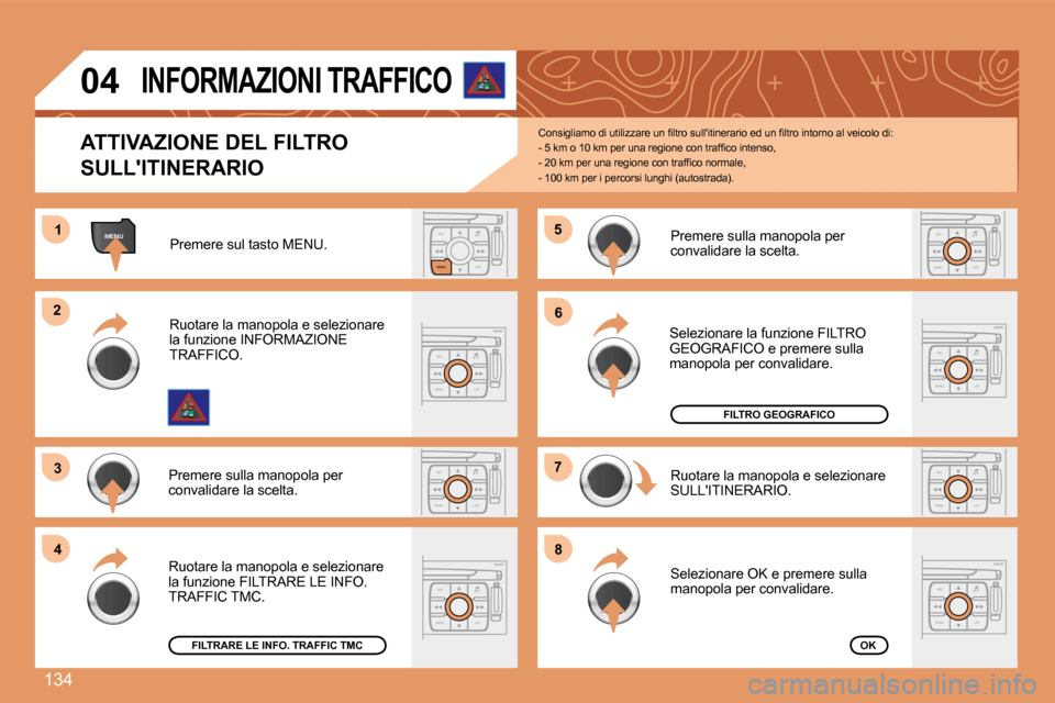 Peugeot 307 CC 2007.5  Manuale del proprietario (in Italian) 134
ESCLIST
MENU
MENU1
ESC
MENU LIST
2
3
ESC
MENU LIST
4
5
ESC
MENU LIST
6
7
ESC
MENU LIST
8
ESC
MENU LISTESC
MENU LIST
ESC
MENU LIST
04 
ATTIVAZIONE DEL FILTRO  
SULLITINERARIO �C�o�n�s�i�g�l�i�a�m�