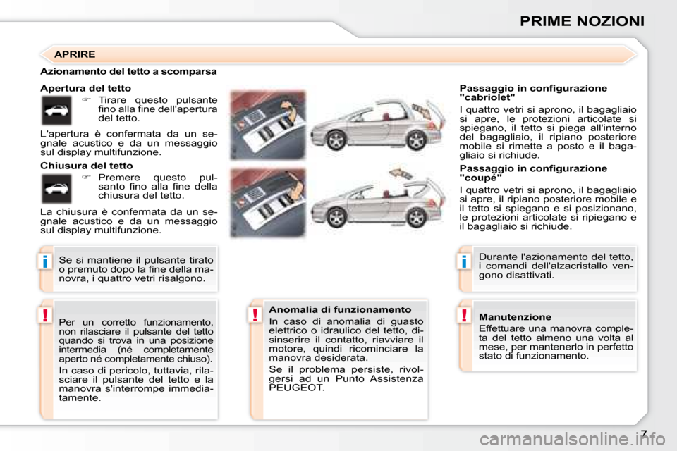 Peugeot 307 CC 2007.5  Manuale del proprietario (in Italian) i
!!
i
!
PRIME NOZIONI
 Per  un  corretto  funzionamento,  
non  rilasciare  il  pulsante  del  tetto 
quando  si  trova  in  una  posizione 
intermedia  (né  completamente 
aperto né completamente 