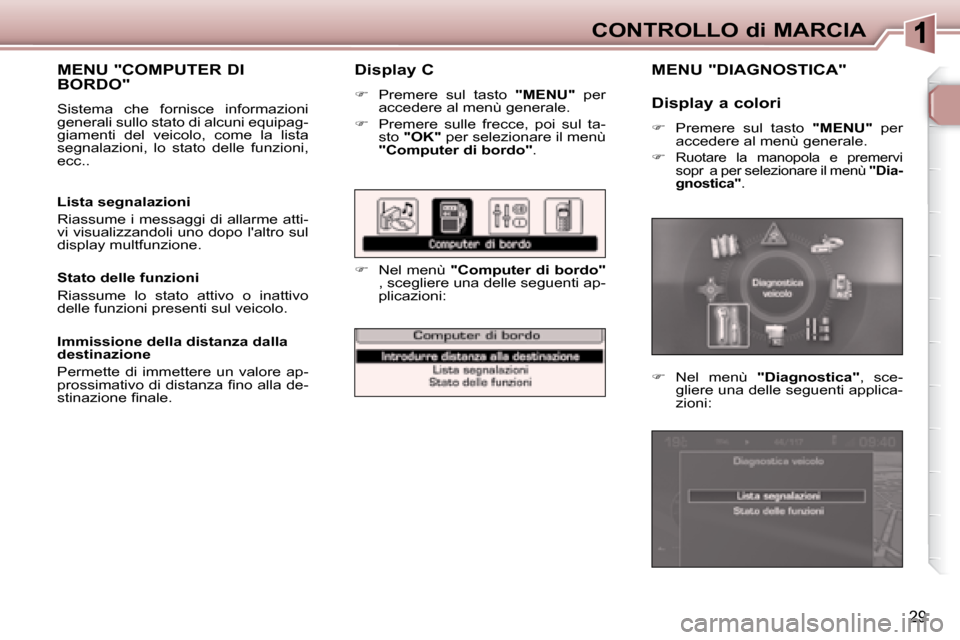 Peugeot 307 CC 2007.5  Manuale del proprietario (in Italian) 29
CONTROLLO di MARCIA
  Display C  
   
�    Premere  sul  tasto    "MENU"   per 
accedere al menù generale. 
  
�    Premere  sulle  frecce,  poi  sul  ta-
sto   "OK"   per selezionare il men