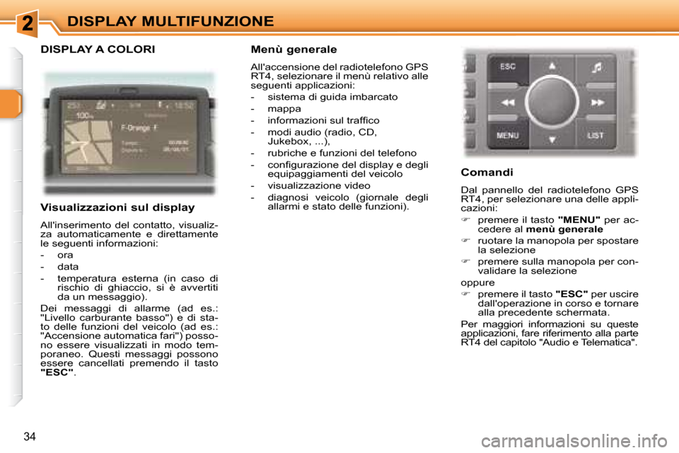 Peugeot 307 CC 2007.5  Manuale del proprietario (in Italian) 34
DISPLAY MULTIFUNZIONE
  DISPLAY A COLORI  
   Visualizzazioni sul display  
 Allinserimento  del  contatto,  visualiz- 
za  automaticamente  e  direttamente 
le seguenti informazioni:  
   -   ora