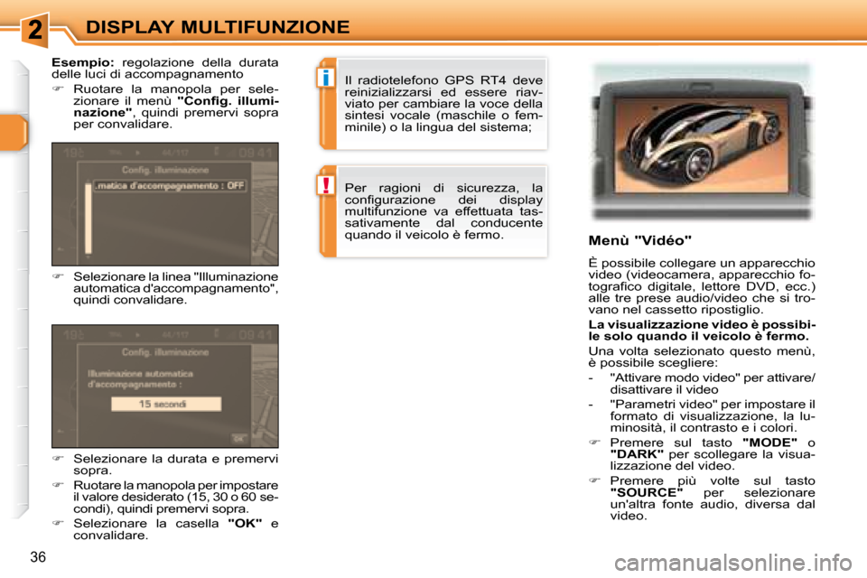 Peugeot 307 CC 2007.5  Manuale del proprietario (in Italian) i
!
36
DISPLAY MULTIFUNZIONE   Menù "Vidéo"  
 È possibile collegare un apparecchio  
video (videocamera, apparecchio fo-
�t�o�g�r�a�i� �c�o�  �d�i�g�i�t�a�l�e�,�  �l�e�t�t�o�r�e�  �D�V�D�,�  �e�c�