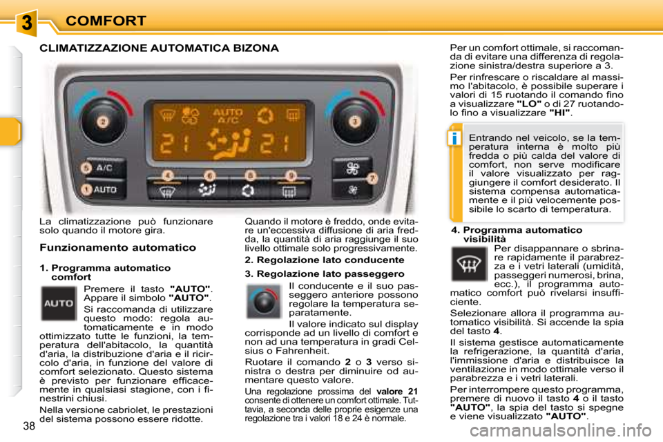 Peugeot 307 CC 2007.5  Manuale del proprietario (in Italian) i
38
COMFORT
 La  climatizzazione  può  funzionare  
solo quando il motore gira.  
  Funzionamento automatico 
 Quando il motore è freddo, onde evita- 
re uneccessiva diffusione di aria fred-
da, l