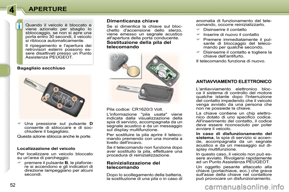 Peugeot 307 CC 2007.5  Manuale del proprietario (in Italian) i
52
APERTURE
  ANTIAVVIAMENTO ELETTRONICO 
 Lantiavviamento  elettronico  bloc- 
ca  il  sistema  di  controllo  del  motore 
qualche  istante  dopo  linterruzione 
del contatto impedendo che il ve