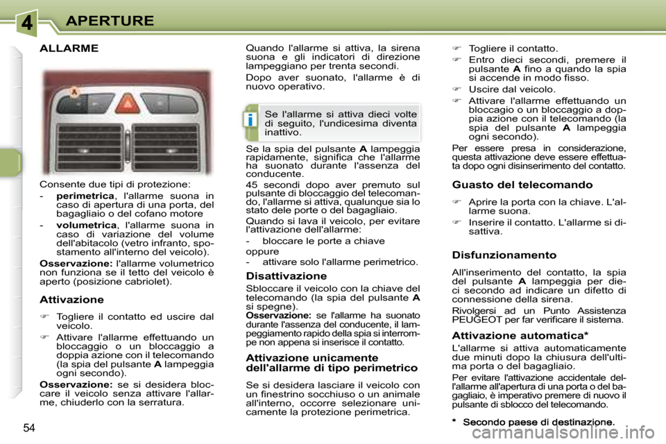 Peugeot 307 CC 2007.5 Manuale del proprietario (in Italian) i
54
APERTURE
Consente due tipi di protezione:
- perimetrica , lallarme suona in
caso di apertura di una porta, del
bagagliaio o del cofano motore
- volumetrica , lallarme Peugeot 307 CC 2007.5 Manuale del proprietario (in Italian) i
54
APERTURE
Consente due tipi di protezione:
- perimetrica , lallarme suona in
caso di apertura di una porta, del
bagagliaio o del cofano motore
- volumetrica , lallarme