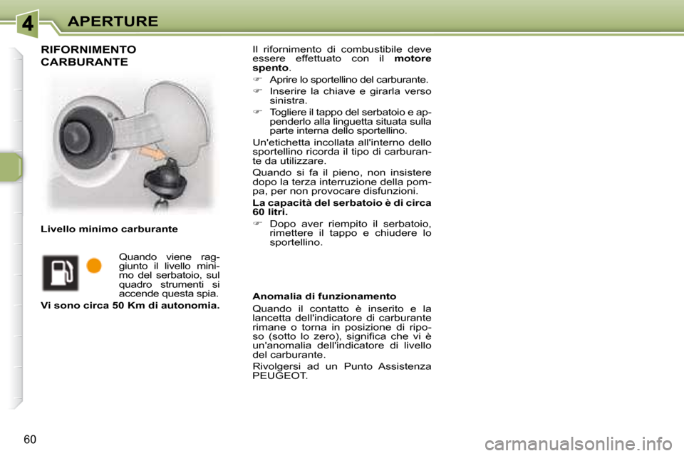 Peugeot 307 CC 2007.5  Manuale del proprietario (in Italian) 60
APERTURE Il  rifornimento  di  combustibile  deve  
essere  effettuato  con  il   motore 
spento  . 
   
�    Aprire lo sportellino del carburante. 
  
�    Inserire  la  chiave  e  girarla  