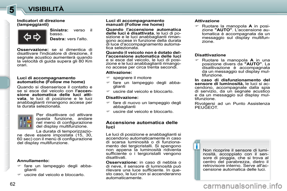 Peugeot 307 CC 2007.5  Manuale del proprietario (in Italian) i
62
VISIBILITÀ   Accensione automatica delle  
luci  
 Le luci di posizione e anabbaglianti si  
accendono automaticamente in caso 
di  scarsa  luminosità  o  di  funziona-
mento  dei  tergicristal