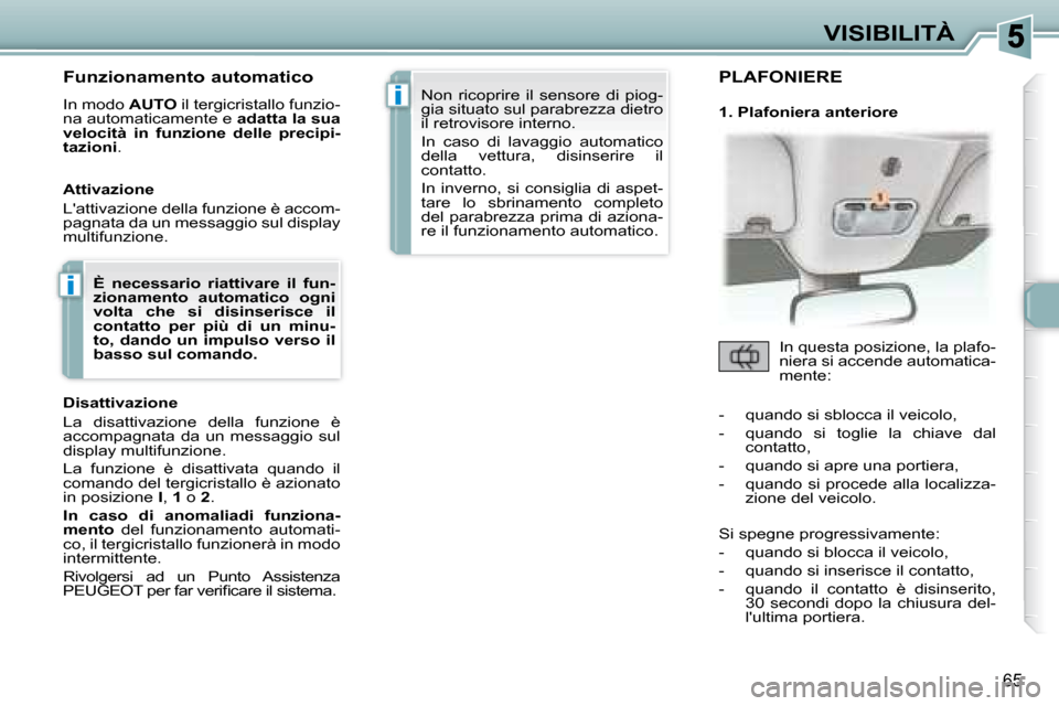 Peugeot 307 CC 2007.5 Manuale del proprietario (in Italian) i
i
65
VISIBILITÀ
Funzionamento automatico
In modo AUTO il tergicristallo funzio-
na automaticamente e adatta la sua
velocità in funzione delle precipi-
tazioni .
Attivazione Peugeot 307 CC 2007.5 Manuale del proprietario (in Italian) i
i
65
VISIBILITÀ
Funzionamento automatico
In modo AUTO il tergicristallo funzio-
na automaticamente e adatta la sua
velocità in funzione delle precipi-
tazioni .
Attivazione