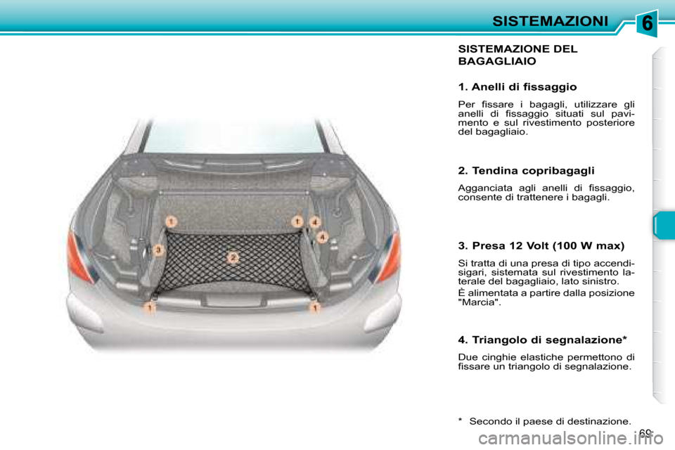 Peugeot 307 CC 2007.5  Manuale del proprietario (in Italian) 69
SISTEMAZIONI
 SISTEMAZIONE DEL 
BAGAGLIAIO 
  *    Secondo il paese di destinazione.  
  1. Anelli di fissaggio  
� �P�e�r�  �i� �s�s�a�r�e�  �i�  �b�a�g�a�g�l�i�,�  �u�t�i�l�i�z�z�a�r�e�  �g�l�i� 