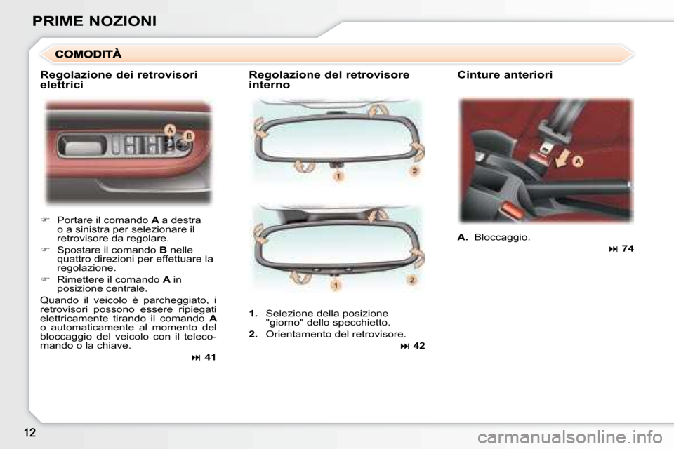 Peugeot 307 CC 2007.5  Manuale del proprietario (in Italian) PRIME NOZIONI  Regolazione del retrovisore  
interno   Cinture anteriori 
   
�    Portare il comando   A  a destra 
o a sinistra per selezionare il  
retrovisore da regolare.  
  
�    Spostare