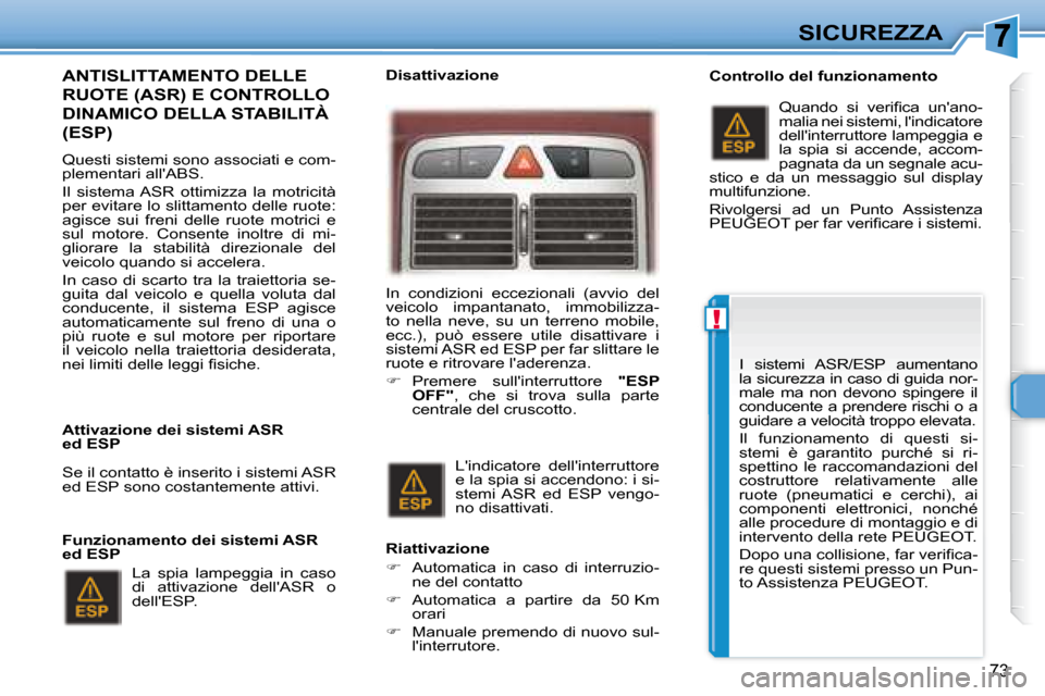 Peugeot 307 CC 2007.5 Manuale del proprietario (in Italian) !
73
SICUREZZA
ANTISLITTAMENTO DELLE
RUOTE (ASR) E CONTROLLO
DINAMICO DELLA STABILITÀ
(ESP)
Questi sistemi sono associati e com-
plementari allABS.
Il sistema ASR ottimizza la motr Peugeot 307 CC 2007.5 Manuale del proprietario (in Italian) !
73
SICUREZZA
ANTISLITTAMENTO DELLE
RUOTE (ASR) E CONTROLLO
DINAMICO DELLA STABILITÀ
(ESP)
Questi sistemi sono associati e com-
plementari allABS.
Il sistema ASR ottimizza la motr