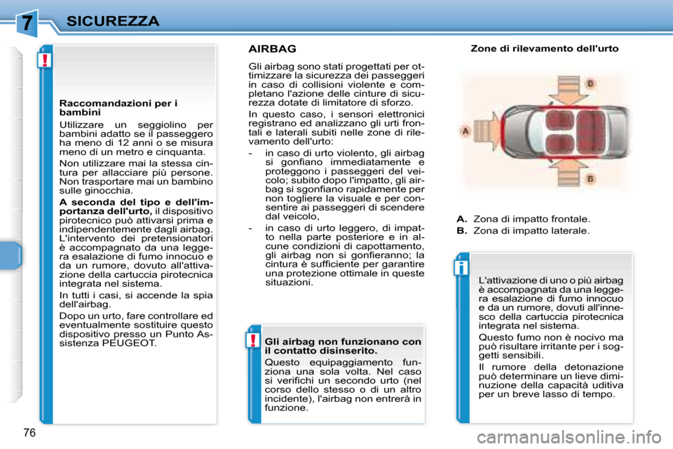 Peugeot 307 CC 2007.5  Manuale del proprietario (in Italian) !
!
i
76
SICUREZZA
     AIRBAG 
 Gli airbag sono stati progettati per ot- 
timizzare la sicurezza dei passeggeri 
in  caso  di  collisioni  violente  e  com-
pletano lazione delle cinture di sicu-
re