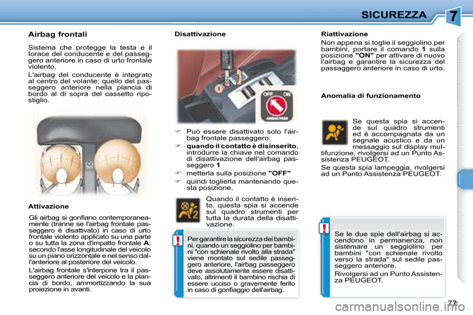 Peugeot 307 CC 2007.5  Manuale del proprietario (in Italian) !
!
77
SICUREZZA
 
   Riattivazione  
 Non appena si toglie il seggiolino per  
bambini,  portare  il  comando    1   sulla 
posizione   "ON"  per attivare di nuovo 
lairbag  e  garantire  la  sicure