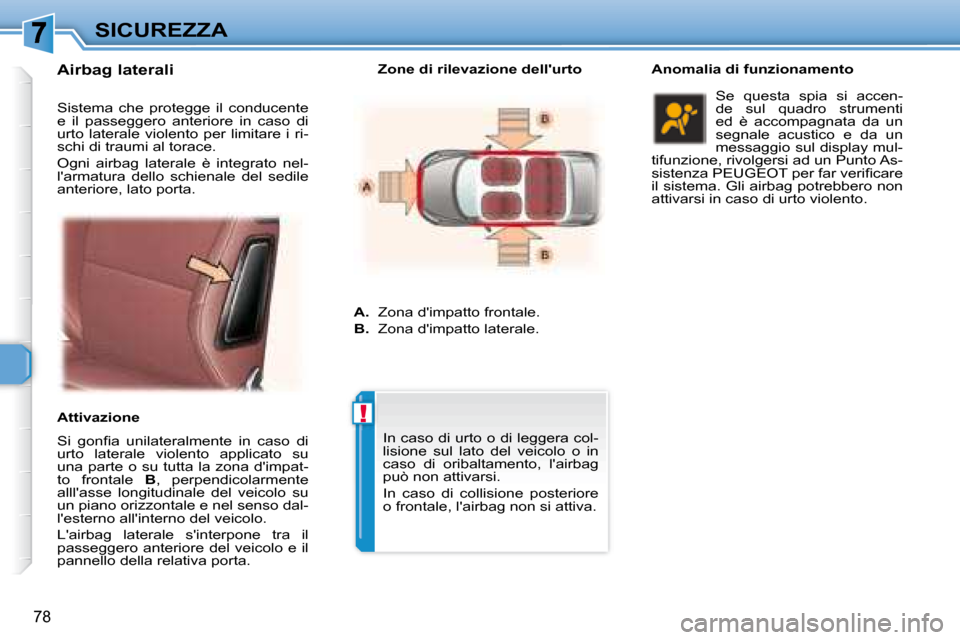 Peugeot 307 CC 2007.5  Manuale del proprietario (in Italian) !
78
SICUREZZA
 Airbag laterali   
� � �S�i�  �g�o�n�i� �a�  �u�n�i�l�a�t�e�r�a�l�m�e�n�t�e�  �i�n�  �c�a�s�o�  �d�i�  
urto  laterale  violento  applicato  su 
una parte o su tutta la zona dimpat-
t