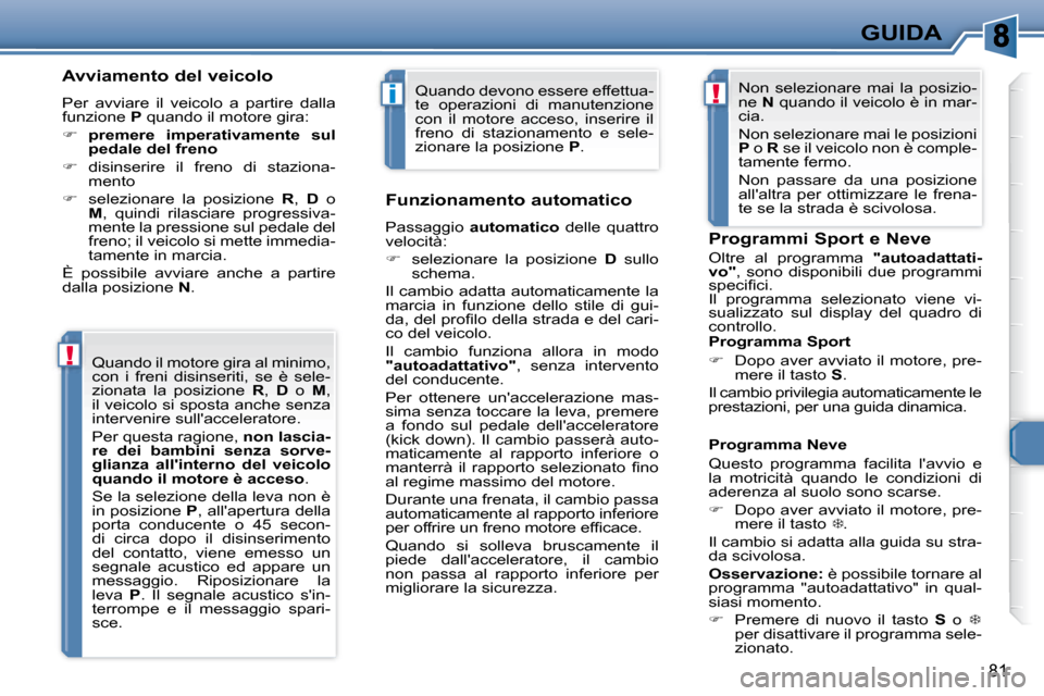 Peugeot 307 CC 2007.5  Manuale del proprietario (in Italian) !
i!
81
GUIDA
  Avviamento del veicolo  
 Per  avviare  il  veicolo  a  partire  dalla  
funzione   P  quando il motore gira: 
   
�     premere  imperativamente  sul 
pedale del freno   
  
�  