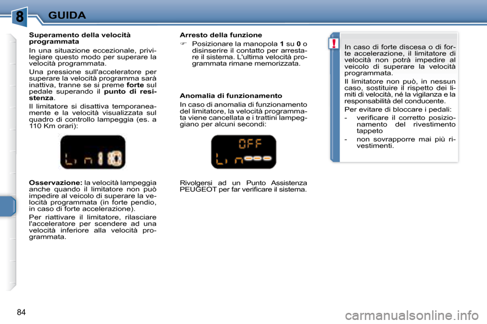Peugeot 307 CC 2007.5  Manuale del proprietario (in Italian) !
84
GUIDA
  
Osservazione:   la velocità lampeggia 
anche  quando  il  limitatore  non  può  
impedire al veicolo di superare la ve-
locità  programmata  (in  forte  pendio, 
in caso di forte acce
