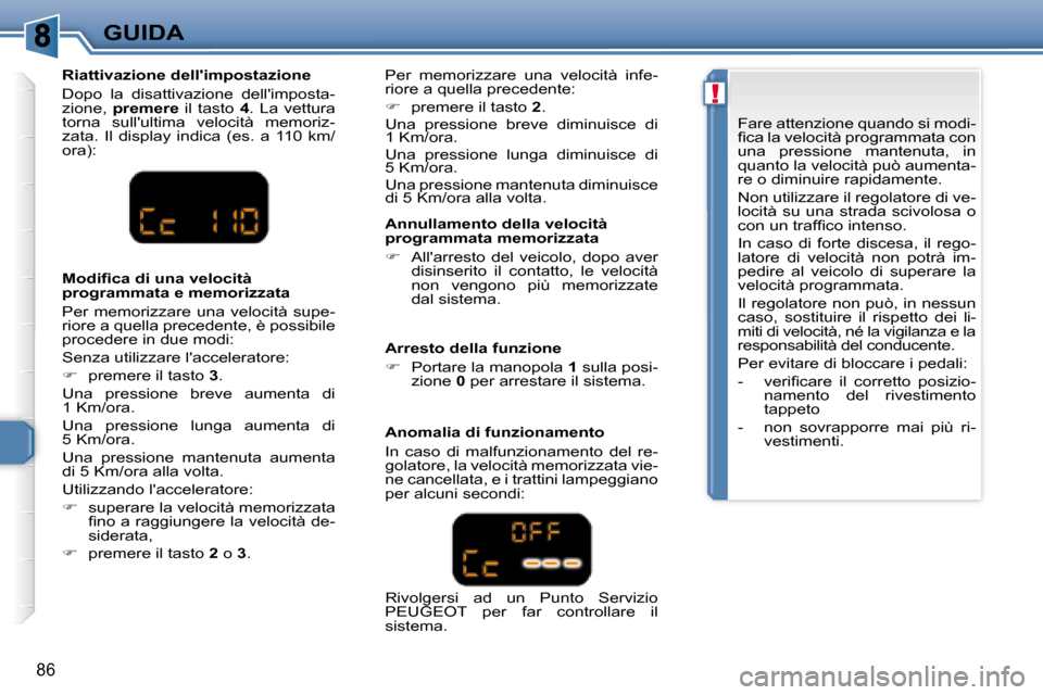 Peugeot 307 CC 2007.5  Manuale del proprietario (in Italian) !
86
GUIDA  Annullamento della velocità  
programmata memorizzata  
   
�    Allarresto  del  veicolo,  dopo  aver 
disinserito  il  contatto,  le  velocità  
non  vengono  più  memorizzate 
da
