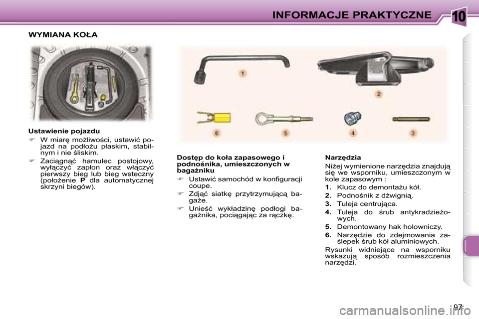 Peugeot 307 CC 2007.5  Instrukcja Obsługi (in Polish) 10
97
INFORMACJE PRAKTYCZNE
� � � �D�o�s�t�p� �d�o� �k�o�ł�a� �z�a�p�a�s�o�w�e�g�o� �i�  
�p�o�d�n�o;�n�i�k�a�,� �u�m�i�e�s�z�c�z�o�n�y�c�h� �w� 
�b�a�g�aG�n�i�k�u�  
   
� � �  �U�s�t�a�w�i�