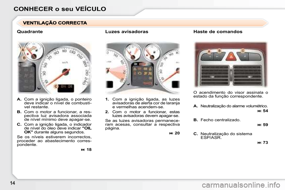 Peugeot 307 CC 2007.5  Manual do proprietário (in Portuguese) CONHECER o seu VEÍCULO   
A.    Com  a  ignição  ligada,  o  ponteiro 
deve indicar o nível de combustí- 
vel restante. 
  
B.    Com  o  motor  a  funcionar,  a  res-
pectiva  luz  avisadora  as