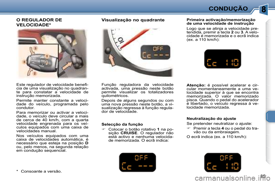 Peugeot 307 CC 2007.5  Manual do proprietário (in Portuguese) 85
CONDUÇÃO
� �E�s�t�e� �r�e�g�u�l�a�d�o�r� �d�e� �v�e�l�o�c�i�d�a�d�e� �b�e�n�e�i� �- 
cia de uma visualização no quadran-
te  para  constatar  a  velocidade  de 
instrução memorizada.  
 Permi