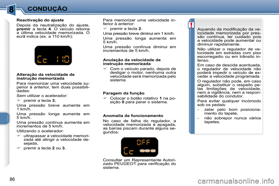 Peugeot 307 CC 2007.5  Manual do proprietário (in Portuguese) !
86
CONDUÇÃO  Anulação da velocidade de  
instrução memorizada  
   
�    Com o veículo parado, depois de 
desligar  o  motor,  nenhuma  outra  
velocidade será memorizada pelo 
sistema.  