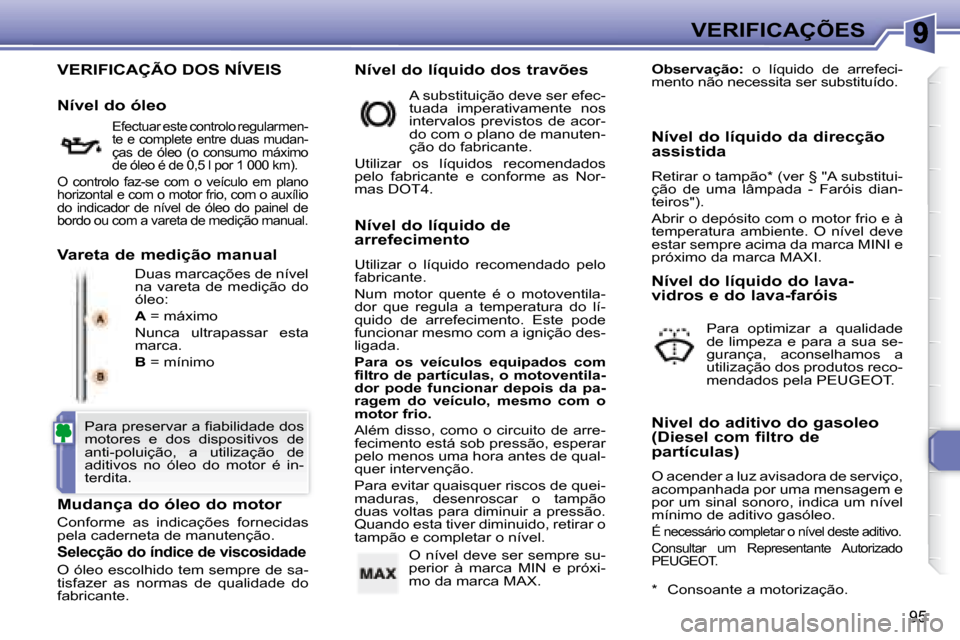 Peugeot 307 CC 2007.5  Manual do proprietário (in Portuguese) 95
VERIFICAÇÕES
 VERIFICAÇÃO DOS NÍVEIS 
 Duas marcações de nível  
na  vareta  de  medição  do 
óleo:  
  
A   = máximo  
 Nunca  ultrapassar  esta  
marca.  
  
B   = mínimo  
  Mudanç