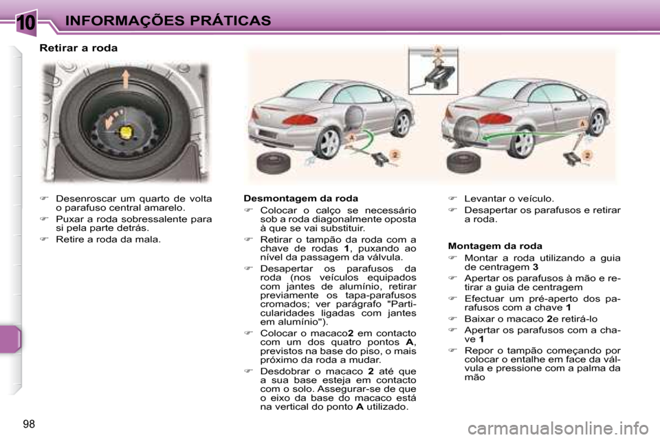 Peugeot 307 CC 2007.5  Manual do proprietário (in Portuguese) 10
98
INFORMAÇÕES PRÁTICAS
   Retirar a roda 
   Desmontagem da roda  
   
�    Colocar  o  calço  se  necessário 
sob a roda diagonalmente oposta  
à que se vai substituir. 
  
�    Retir