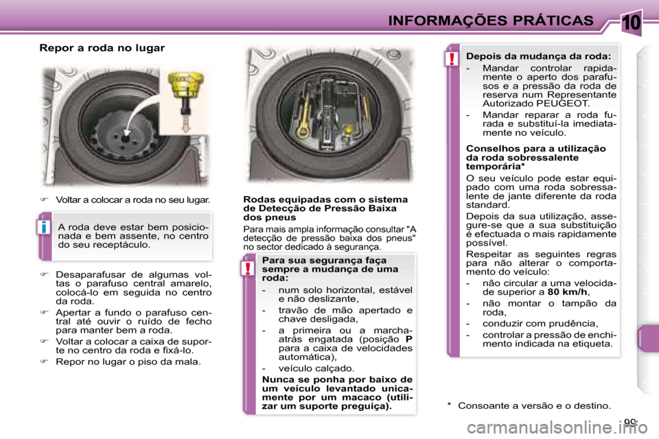 Peugeot 307 CC 2007.5  Manual do proprietário (in Portuguese) 10
i
!
!
99
 INFORMAÇÕES PRÁTICAS
   Repor a roda no lugar  
   
�    Voltar a colocar a roda no seu lugar.  
   
�    Desaparafusar  de  algumas  vol-
tas  o  parafuso  central  amarelo,  
c