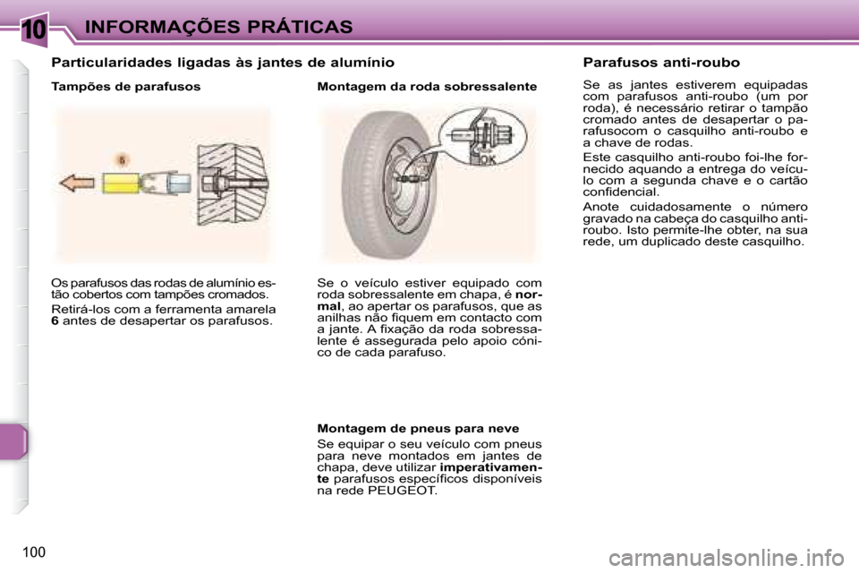 Peugeot 307 CC 2007.5  Manual do proprietário (in Portuguese) 10
100
INFORMAÇÕES PRÁTICAS
 Os parafusos das rodas de alumínio es- 
tão cobertos com tampões cromados.  
 Retirá-los com a ferramenta amarela  
 
6   antes de desapertar os parafusos.     Se  
