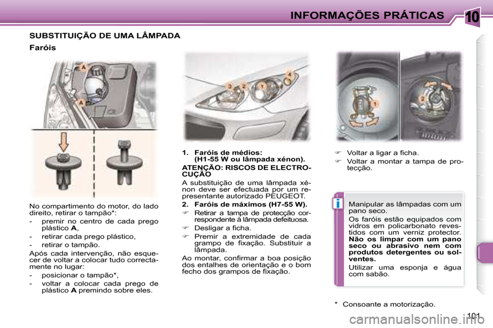 Peugeot 307 CC 2007.5  Manual do proprietário (in Portuguese) 10
i
101
 INFORMAÇÕES PRÁTICAS
 No compartimento do motor, do lado  
direito, retirar o tampão * :  
   -   premir  no  centro  de  cada  prego  plástico   A , 
  -   retirar cada prego plástico