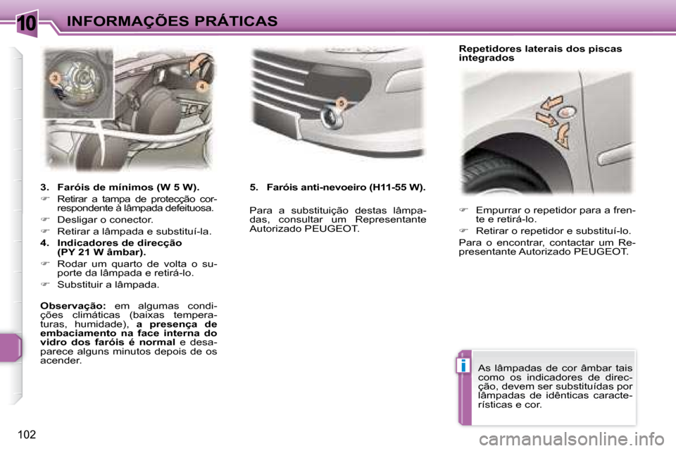 Peugeot 307 CC 2007.5  Manual do proprietário (in Portuguese) 10
i
102
INFORMAÇÕES PRÁTICAS   
�    Empurrar o repetidor para a fren-
te e retirá-lo. 
  
�    Retirar o repetidor e substituí-lo.  
 Para  o  encontrar,  contactar  um  Re- 
presentante 