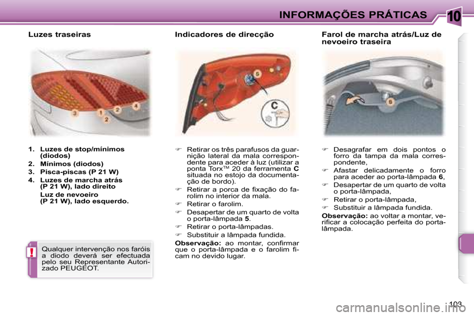 Peugeot 307 CC 2007.5  Manual do proprietário (in Portuguese) 10
!
103
 INFORMAÇÕES PRÁTICAS   
�    Desagrafar  em  dois  pontos  o 
forro  da  tampa  da  mala  corres- 
pondente, 
  
�    Afastar  delicadamente  o  forro 
para aceder ao porta-lâmpada