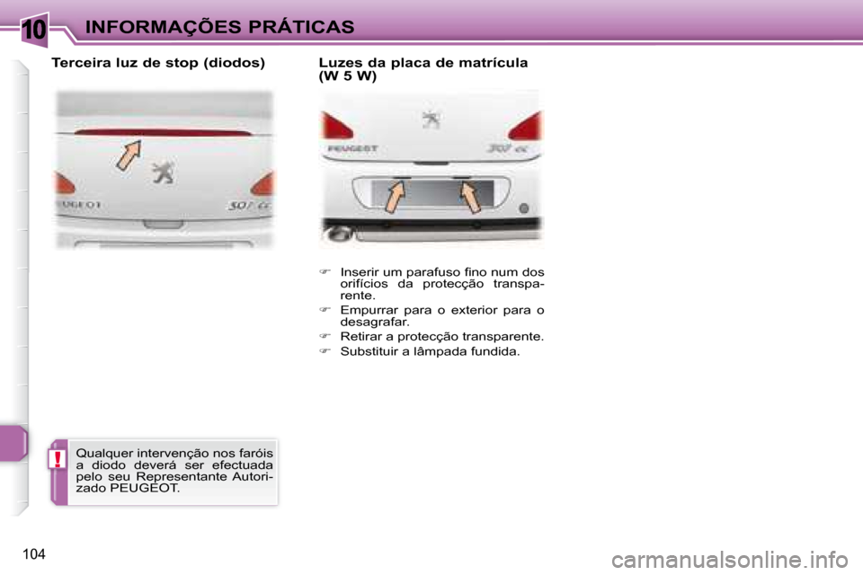 Peugeot 307 CC 2007.5  Manual do proprietário (in Portuguese) 10
!
104
INFORMAÇÕES PRÁTICAS   
� � �  �I�n�s�e�r�i�r� �u�m� �p�a�r�a�f�u�s�o� �i� �n�o� �n�u�m� �d�o�s� 
orifícios  da  protecção  transpa- 
rente. 
  
�    Empurrar  para  o  exterior  