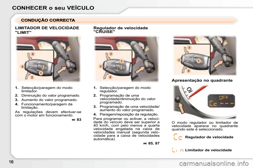 Peugeot 307 CC 2007.5  Manual do proprietário (in Portuguese) CONHECER o seu VEÍCULO
 LIMITADOR DE VELOCIDADE 
"LIMIT" 
  Regulador de velocidade  
"CRUISE"   Apresentação no quadrante 
   
1.    Selecção/paragem do modo 
regulador. 
  
2.    Programação 