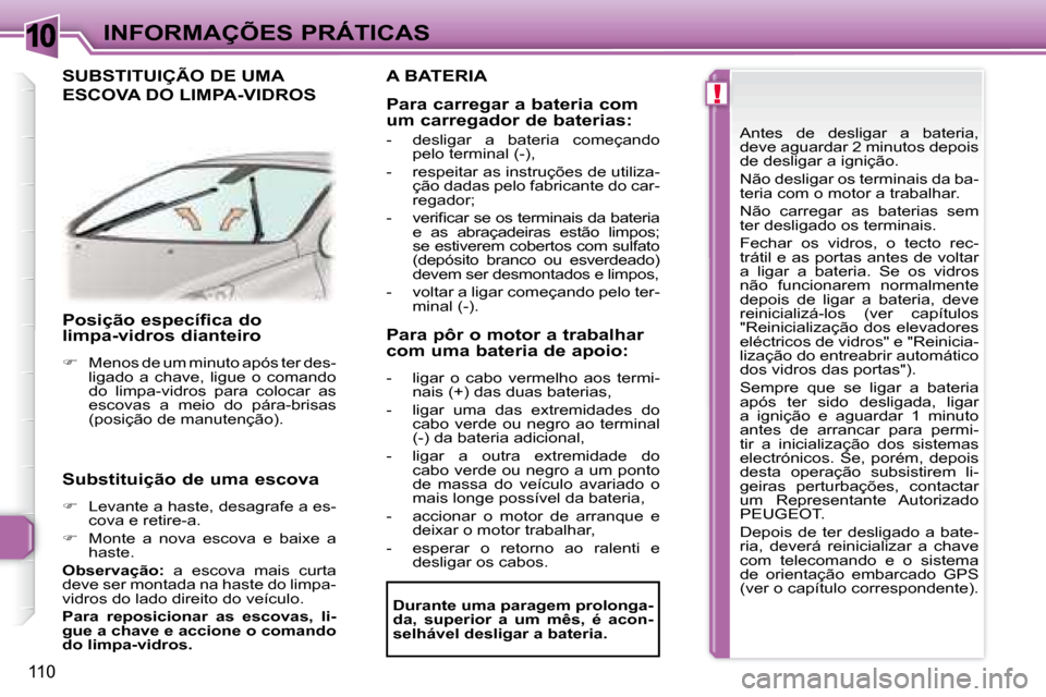 Peugeot 307 CC 2007.5  Manual do proprietário (in Portuguese) 10
!
110
INFORMAÇÕES PRÁTICAS
   Posição específica do  
limpa-vidros dianteiro   
   
�    Menos de um minuto após ter des-
ligado  a  chave,  ligue  o  comando  
do  limpa-vidros  para  co