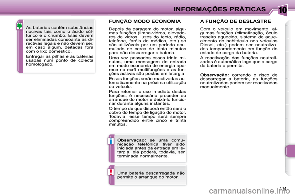 Peugeot 307 CC 2007.5  Manual do proprietário (in Portuguese) 10
i
!
111
 INFORMAÇÕES PRÁTICAS
  FUNÇÃO MODO ECONOMIA 
 Depois  da  paragem  do  motor,  algu- 
mas  funções  (limpa-vidros,  elevado-
res  de  vidros,  luzes  do  tecto,  rádio, 
telefone, 